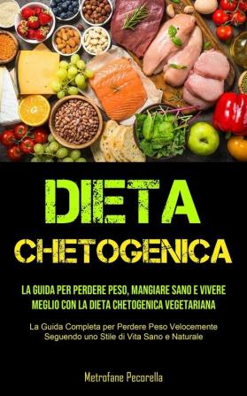 Dieta Chetogenica: La guida per perdere peso mangiare sano e vivere meglio con la dieta chetogenica vegetariana (La Guida Completa per Perdere Peso ... Seguendo uno Stile di Vita Sano e Naturale)