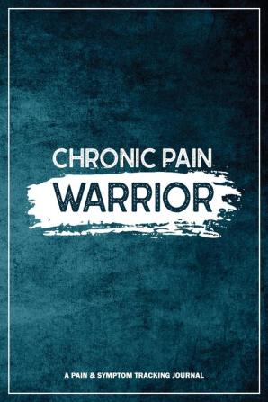 Chronic Pain Warrior: A Pain & Symptom Tracking Journal for Chronic Pain & Illness