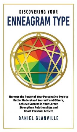 Discovering Your Enneagram Type: Harness the Power of Your Personality Type to Better Understand Yourself and Others Achieve Success in Your Career Strengthen Relationships and Boost Personal Growth