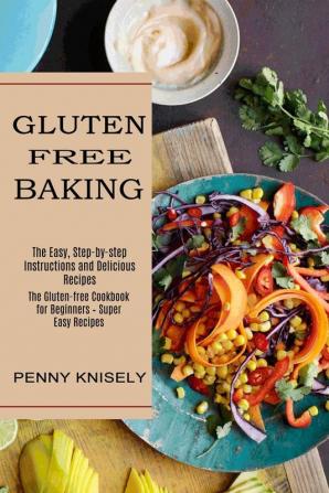 Gluten Free Baking: The Easy Step-by-step Instructions and Delicious Recipes (The Gluten-free Cookbook for Beginners - Super Easy Recipes)