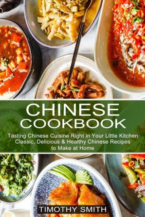 Chinese Cookbook: Classic Delicious & Healthy Chinese Recipes to Make at Home (Tasting Chinese Cuisine Right in Your Little Kitchen)