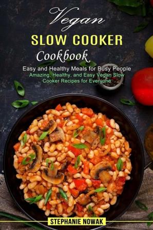 Vegan Slow Cooker Cookbook: Easy and Healthy Meals for Busy People (Amazing Healthy and Easy Vegan Slow Cooker Recipes for Everyone)