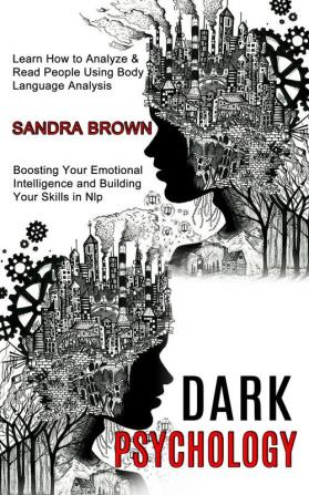 Dark Psychology: Learn How to Analyze & Read People Using Body Language Analysis (Boosting Your Emotional Intelligence and Building Your Skills in Nlp)