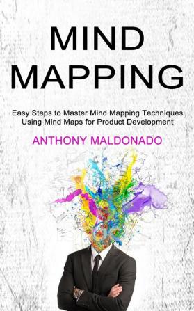 Mind Mapping: Easy Steps to Master Mind Mapping Techniques (Using Mind Maps for Product Development)