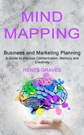 Mind Mapping: A Guide to Improve Concentration Memory and Creativity (Business and Marketing Planning)