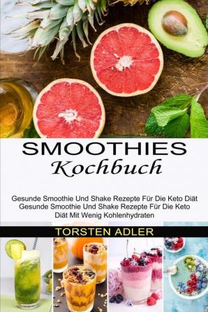 Smoothies Kochbuch: Gesunde Smoothie Und Shake Rezepte Für Die Keto Diät Mit Wenig Kohlenhydraten (Gesunde Smoothie Und Shake Rezepte Für Die Keto Diät)