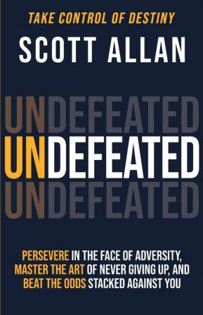 Undefeated: Persevere in the Face of Adversity Master the Art of Never Giving Up and Always Beat the Odds Stacked Against You