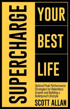 Supercharge Your Best Life: Optimal Peak Performance Strategies for Relentless Growth and Building a Bulletproof Lifestyle: 7 (Bulletproof Mindset Mastery)