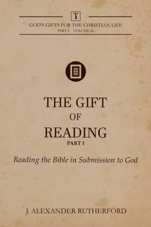 The Gift of Reading - Part 1: Reading the Bible in Submission to God: 1.2 (God's Gifts for the Christian Life)