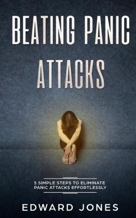 Beating Panic Attacks: 5 Simple Steps To Eliminate Panic Attacks Effortlessly