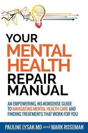 Your Mental Health Repair Manual: An Empowering No-Nonsense Guide to Navigating Mental Health Care and Finding Treatments That Work for You