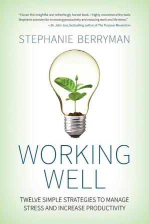 Working Well: Twelve Simple Strategies to Manage Stress and Increase Productivity