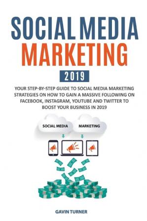 Social Media Marketing 2019: Your Step-by-Step Guide to Social Media Marketing Strategies on How to Gain a Massive Following on Facebook Instagram ... Business in 2019 (Marketing and Branding)