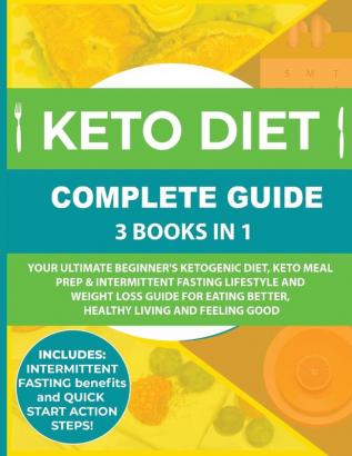 Keto Diet Complete Guide: 3 Books in 1: Your Ultimate Beginner's Ketogenic Diet Keto Meal Prep & Intermittent Fasting Lifestyle and Weight Loss Guide ... Better Healthy Living and Feeling Good