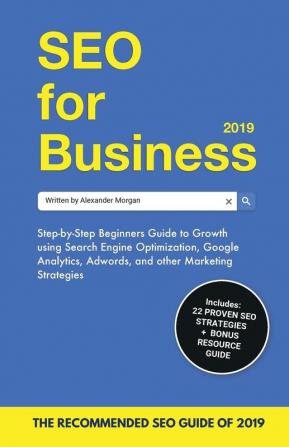 SEO for Business 2019: Step-by-Step Beginners Guide to Growth using Search Engine Optimization Google Analytics Adwords and other Marketing Strategies