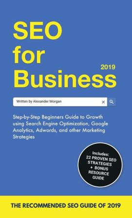 SEO for Business 2019: Step-by-Step Beginners Guide to Growth using Search Engine Optimization Google Analytics Adwords and other Marketing Strategies