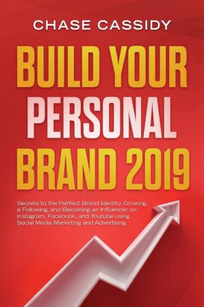 Build your Personal Brand 2019: Secrets to the Perfect Brand Identity Growing a Following and Becoming an Influencer on Instagram Facebook and Youtube using Social Media Marketing and Advertising