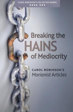 Breaking the Chains of Mediocrity: Carol Robinson's Marianist Articles: 1 (Collected Works)