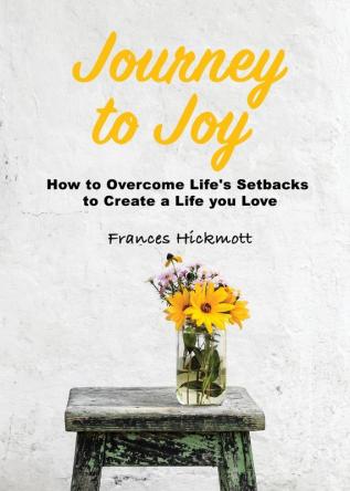 Journey to Joy: How to Overcome Life's Setbacks to Create a Life you Love