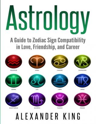 Astrology: A Guide to Zodiac Sign Compatibility in Love Friendships and Career (Signs Horoscope New Age Astrology Astrology Calendar Book 1)