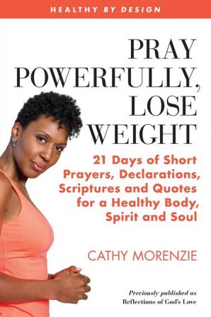 Pray Powerfully Lose Weight: 21 Days of Short Prayers Declarations Scriptures and Quotes for a Healthy Body Spirit and Soul: 3 (Healthy by Design)