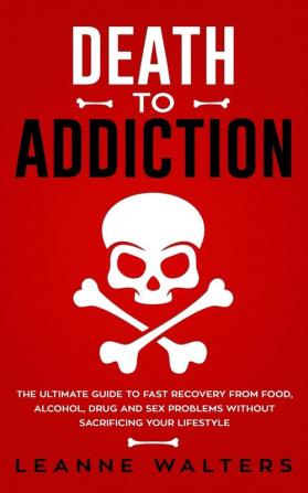 Death to Addiction: The Ultimate Guide to Fast Recovery from Food Alcohol Drug and Sex Problems Without Sacrificing Your Lifestyle