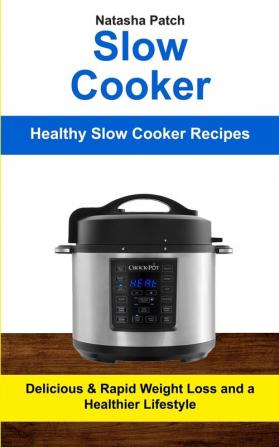 Slow Cooker: Delicious & Rapid Weight Loss and a Healthier Lifestyle (Healthy Slow Cooker Recipes): 1 (Crockpot Slow Cooker)