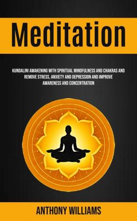 Meditation: Kundalini Awakening With Spiritual Mindfulness and Chakras and Remove Stress Anxiety and Depression and Improve Awareness and Concentration: 1 (Easy Meditation for Beginners)