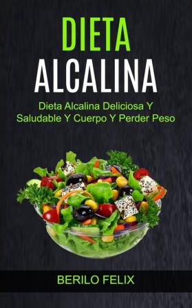 Dieta Alcalina: Dieta Alcalina Deliciosa Y Saludable Y Cuerpo Y Perder Peso: 1