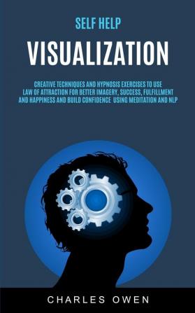 Self Help: Visualization: Creative Techniques and Hypnosis Exercises to Use Law of Attraction for Better Imagery Success Fulfillment and Happiness ... and NLP: 1 (Visualization for Success)