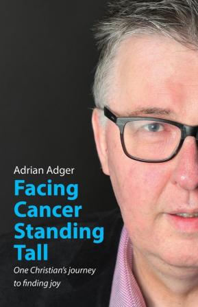 Facing Cancer Standing Tall: One Christian's journey to finding joy