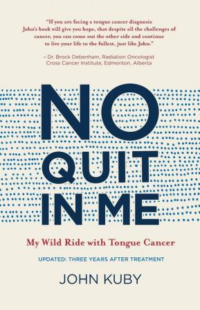 No Quit in Me: My wild ride with tongue cancer: 1 (John Kuby's Tongue Cancer Memoir)