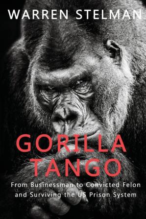 Gorilla Tango: From Businessman to Convicted Felon and Surviving the US Prison System