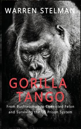 Gorilla Tango: From Businessman to Convicted Felon and Surviving the US Prison System