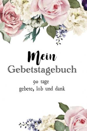 Mein Gebetstagebuch: 90 Tage Gebete Lob und Dank: 1