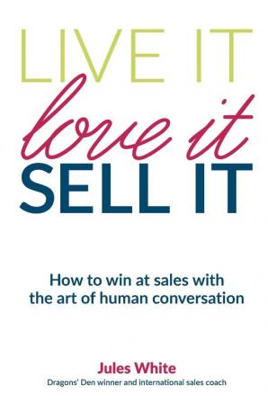 Live It Love It Sell It: How to win at sales with the art of human conversation