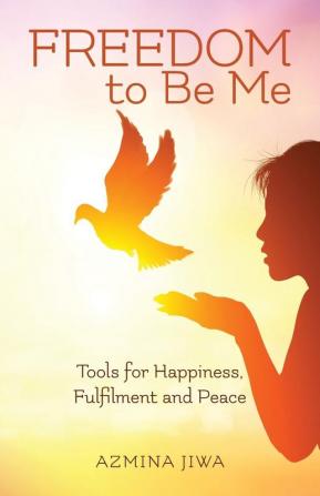 FREEDOM to Be Me: Tools for Happiness Fulfilment and Peace