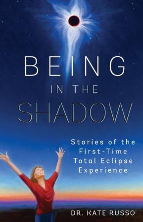 Being in the Shadow: Stories of the First Time Total Eclipse Experience