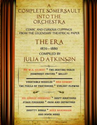 A Complete Somersault Into The Orchestra: Comic And Curious Clippings From The Legendary Theatrical Paper The Era 1870-1880