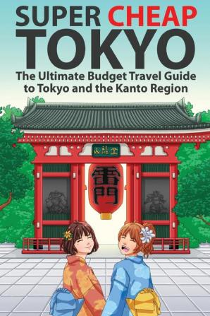 Super Cheap Tokyo: The Ultimate Budget Travel Guide to Tokyo and the Kanto Region: 2 (Super Cheap Guides)