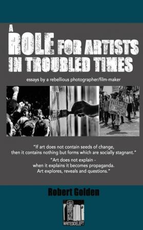 A Role for Artists in Troubled Times: Essays by a rebellious photographer/filmmaker