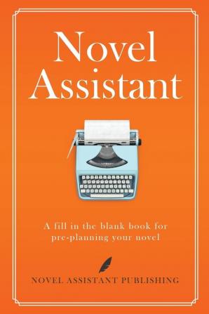 Novel Assistant: A fill in the blank book for pre-planning your novel.