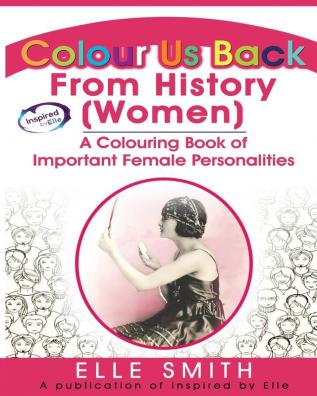 Colour Us Back From History (Women): A Colour Book of Important Female Personalities