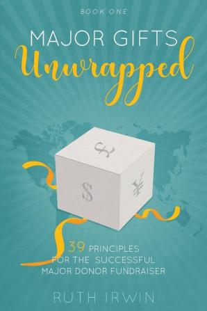 Major Gifts Unwrapped: 39 Principles for the Successful Major Donor Fundraiser