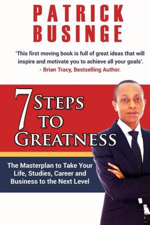 7 Steps to Greatness: The Masterplan to Take Your Life Studies Career and Business to the Next Level: 1 (Greatness Series)