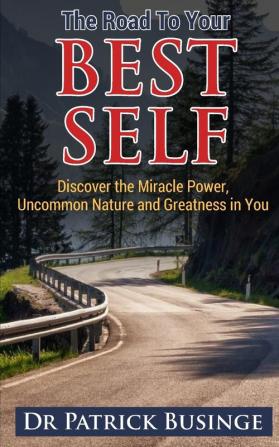 The Road to Your Best Self: Discover the Miracle Power Uncommon Nature and Greatness in You