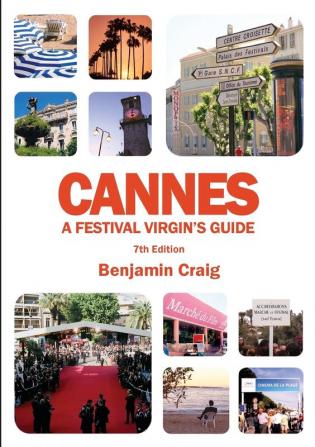 Cannes - A Festival Virgin's Guide (7th Edition): Attending the Cannes Film Festival for Filmmakers and Film Industry Professionals