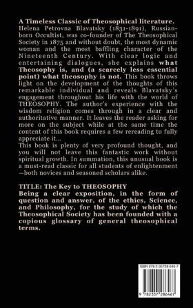 The Key to THEOSOPHY: Being a clear exposition in the form of question and answer of the Ethics Science and Philosophy for the study of which the ... glossary of general theosophical terms.