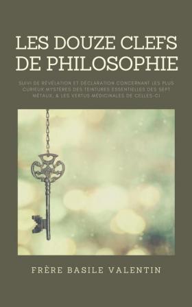 Les douze clefs de Philosophie: suivi de Révélation et déclaration concernant les plus curieux mystères des teintures essentielles des sept métaux & les vertus médicinales de celles-ci