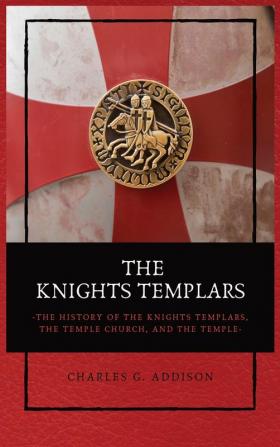 The Knights Templars: The History of the Knights Templars the Temple Church and the Temple